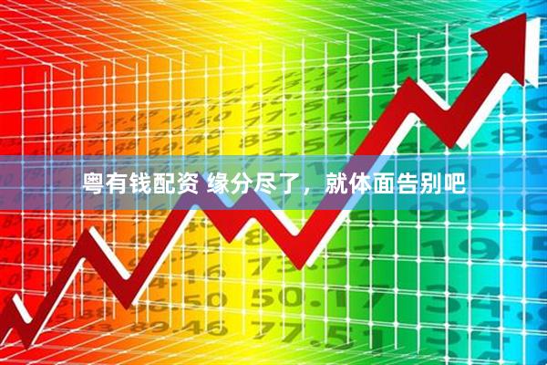 粤有钱配资 缘分尽了，就体面告别吧