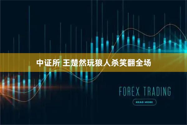 中证所 王楚然玩狼人杀笑翻全场