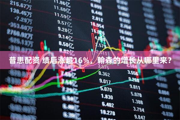 普患配资 绩后涨超16%，翰森的增长从哪里来？